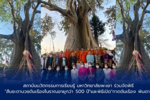 สถาบันนวัตกรรมการเรียนรู้ มหาวิทยาลัยพะเยา ร่วมจัดพิธี  “สืบชะตาบวชต้นเรืองโบราณอายุกว่า 500 ปี”และพิธีเปิด”กาดต้นเรื่อง พันดาว”